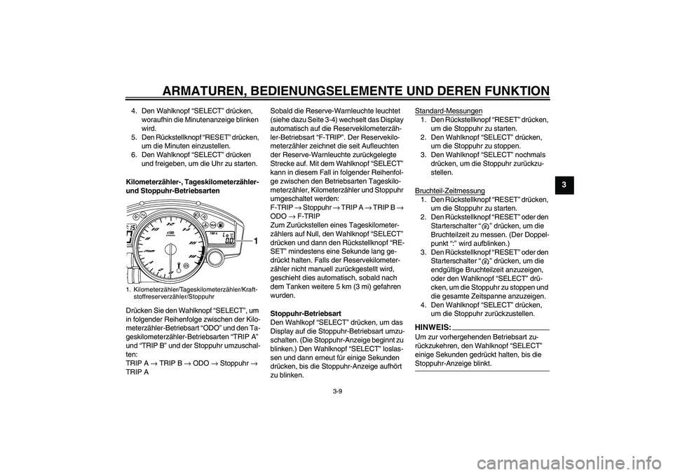 YAMAHA YZF-R6 2008  Betriebsanleitungen (in German) ARMATUREN, BEDIENUNGSELEMENTE UND DEREN FUNKTION
3-9
3
4. Den Wahlknopf “SELECT” drücken, 
woraufhin die Minutenanzeige blinken 
wird.
5. Den Rückstellknopf “RESET” drücken, 
um die Minuten