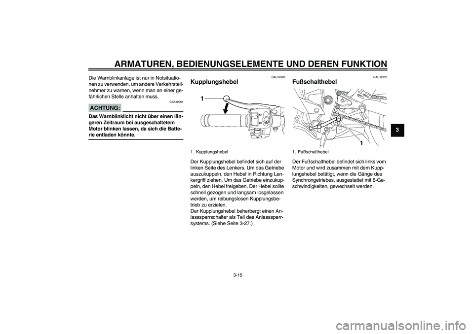 YAMAHA YZF-R6 2008  Betriebsanleitungen (in German) ARMATUREN, BEDIENUNGSELEMENTE UND DEREN FUNKTION
3-15
3
Die Warnblinkanlage ist nur in Notsituatio-
nen zu verwenden, um andere Verkehrsteil-
nehmer zu warnen, wenn man an einer ge-
fährlichen Stelle