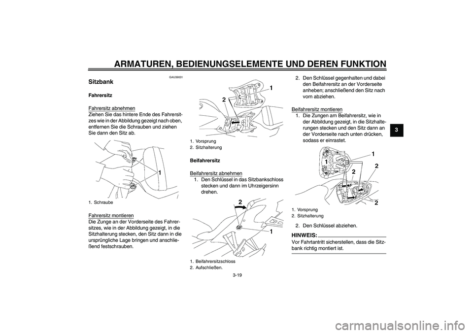 YAMAHA YZF-R6 2008  Betriebsanleitungen (in German) ARMATUREN, BEDIENUNGSELEMENTE UND DEREN FUNKTION
3-19
3
GAU39031
Sitzbank Fahrersitz
Fahrersitz abnehmenZiehen Sie das hintere Ende des Fahrersit-
zes wie in der Abbildung gezeigt nach oben, 
entferne