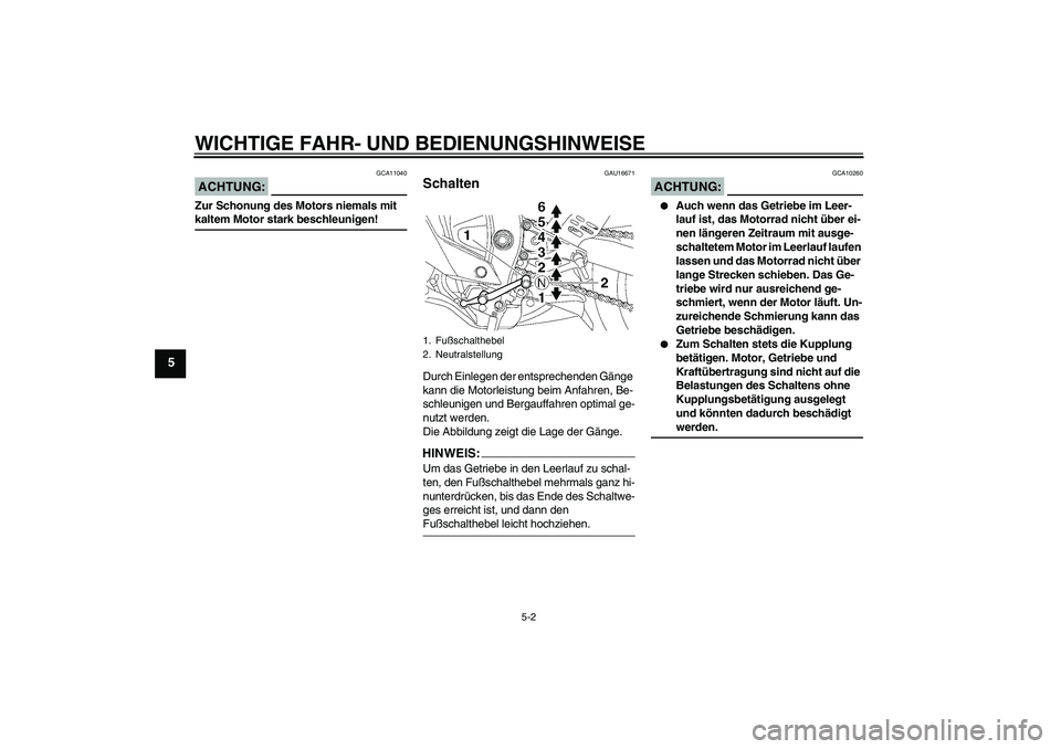 YAMAHA YZF-R6 2008  Betriebsanleitungen (in German) WICHTIGE FAHR- UND BEDIENUNGSHINWEISE
5-2
5
ACHTUNG:
GCA11040
Zur Schonung des Motors niemals mit kaltem Motor stark beschleunigen!
GAU16671
Schalten Durch Einlegen der entsprechenden Gänge 
kann die