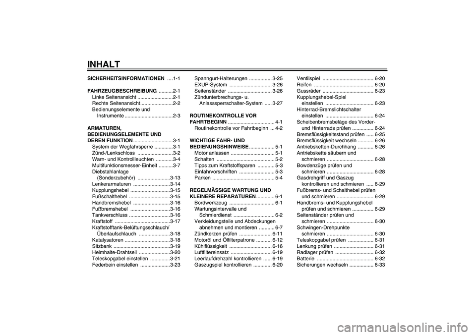 YAMAHA YZF-R6 2008  Betriebsanleitungen (in German) INHALTSICHERHEITSINFORMATIONEN ....1-1
FAHRZEUGBESCHREIBUNG ..........2-1
Linke Seitenansicht .........................2-1
Rechte Seitenansicht.......................2-2
Bedienungselemente und 
Instru