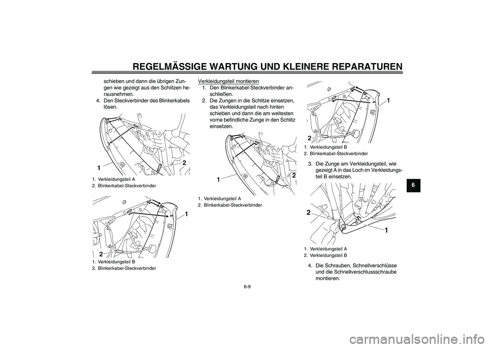 YAMAHA YZF-R6 2008  Betriebsanleitungen (in German) REGELMÄSSIGE WARTUNG UND KLEINERE REPARATUREN
6-9
6
schieben und dann die übrigen Zun-
gen wie gezeigt aus den Schlitzen he-
rausnehmen.
4. Den Steckverbinder des Blinkerkabels 
lösen.Verkleidungst