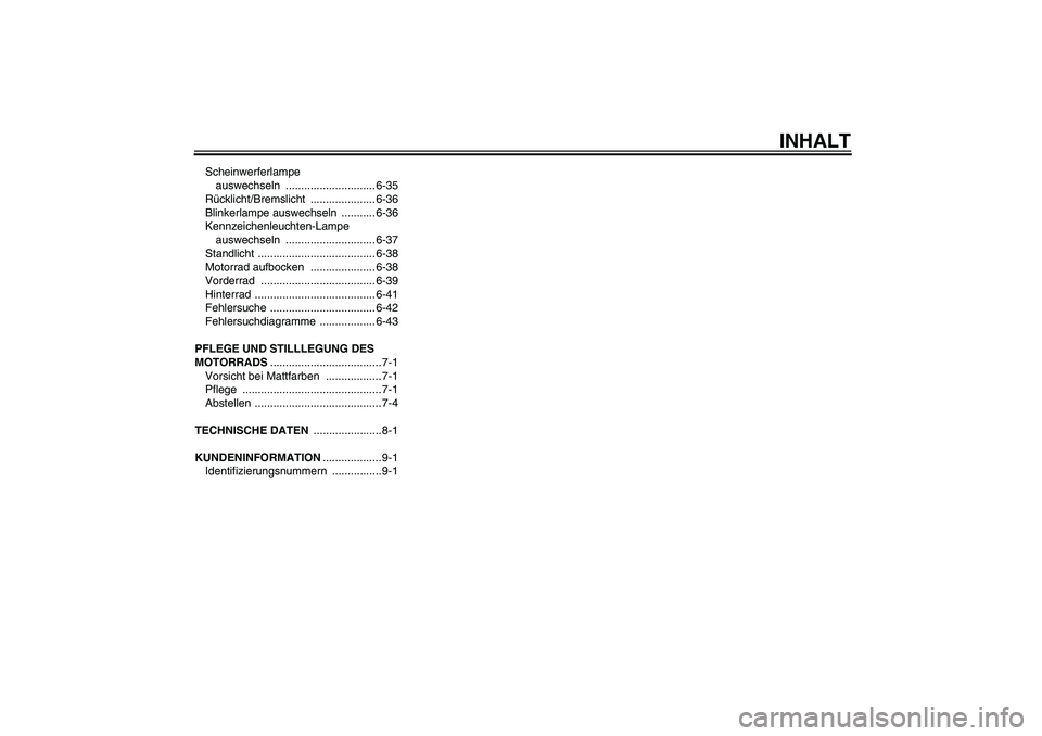 YAMAHA YZF-R6 2008  Betriebsanleitungen (in German) INHALT
Scheinwerferlampe 
auswechseln ............................. 6-35
Rücklicht/Bremslicht ..................... 6-36
Blinkerlampe auswechseln  ........... 6-36
Kennzeichenleuchten-Lampe 
auswechs