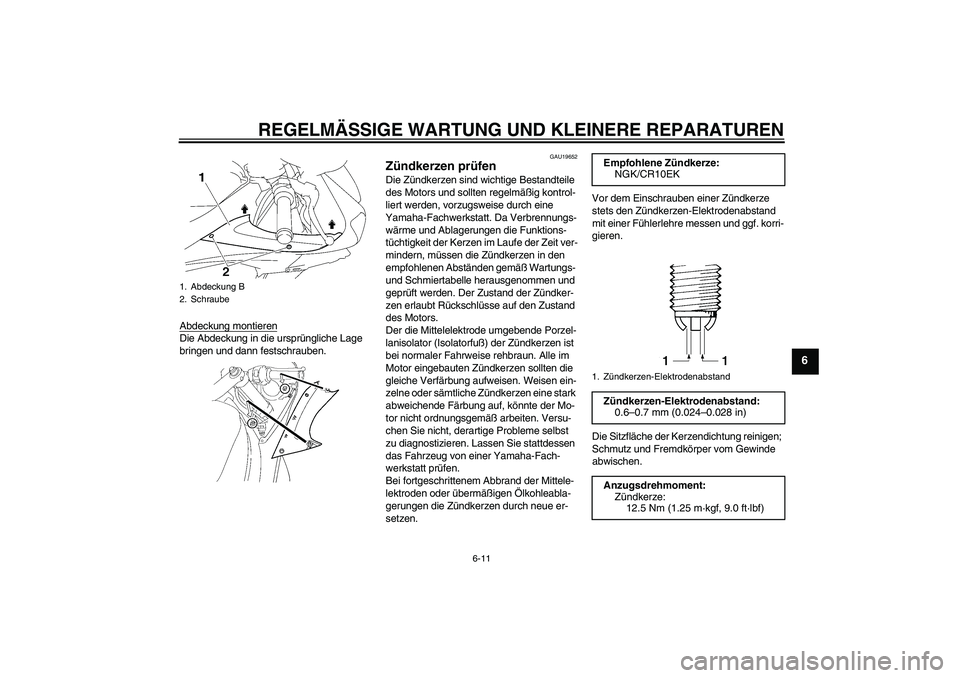 YAMAHA YZF-R6 2008  Betriebsanleitungen (in German) REGELMÄSSIGE WARTUNG UND KLEINERE REPARATUREN
6-11
6
Abdeckung montierenDie Abdeckung in die ursprüngliche Lage 
bringen und dann festschrauben.
GAU19652
Zündkerzen prüfen Die Zündkerzen sind wic