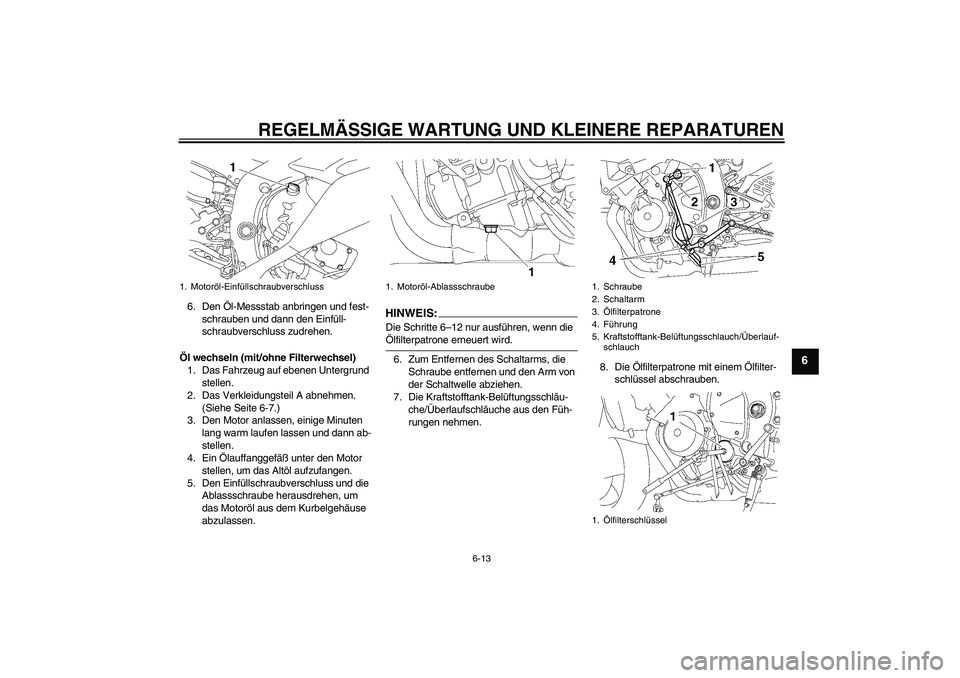 YAMAHA YZF-R6 2008  Betriebsanleitungen (in German) REGELMÄSSIGE WARTUNG UND KLEINERE REPARATUREN
6-13
6
6. Den Öl-Messstab anbringen und fest-
schrauben und dann den Einfüll-
schraubverschluss zudrehen.
Öl wechseln (mit/ohne Filterwechsel)
1. Das 