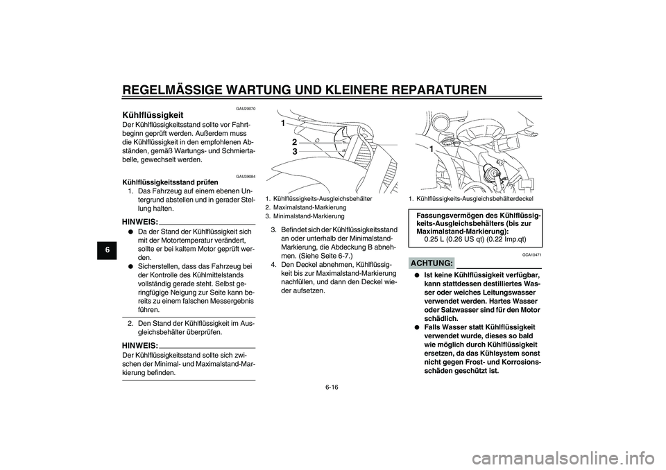 YAMAHA YZF-R6 2008  Betriebsanleitungen (in German) REGELMÄSSIGE WARTUNG UND KLEINERE REPARATUREN
6-16
6
GAU20070
Kühlflüssigkeit Der Kühlflüssigkeitsstand sollte vor Fahrt-
beginn geprüft werden. Außerdem muss 
die Kühlflüssigkeit in den empf