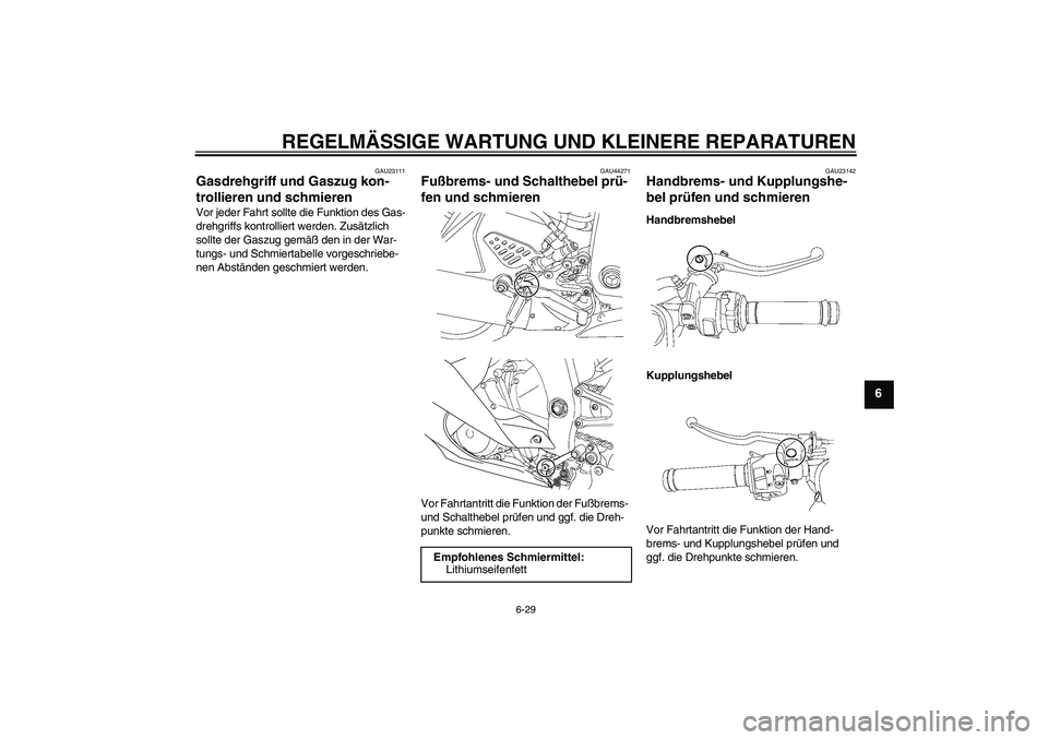 YAMAHA YZF-R6 2008  Betriebsanleitungen (in German) REGELMÄSSIGE WARTUNG UND KLEINERE REPARATUREN
6-29
6
GAU23111
Gasdrehgriff und Gaszug kon-
trollieren und schmieren Vor jeder Fahrt sollte die Funktion des Gas-
drehgriffs kontrolliert werden. Zusät
