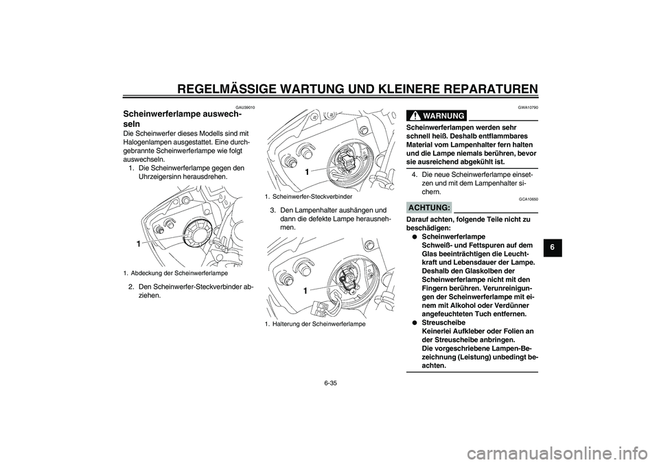 YAMAHA YZF-R6 2008  Betriebsanleitungen (in German) REGELMÄSSIGE WARTUNG UND KLEINERE REPARATUREN
6-35
6
GAU39010
Scheinwerferlampe auswech-
seln Die Scheinwerfer dieses Modells sind mit 
Halogenlampen ausgestattet. Eine durch-
gebrannte Scheinwerferl