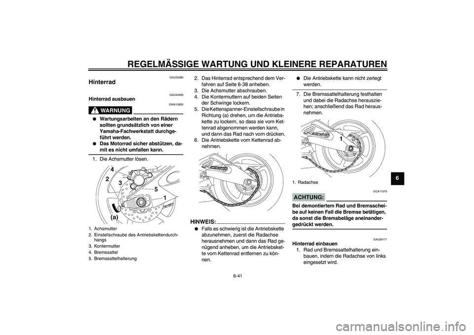 YAMAHA YZF-R6 2008  Betriebsanleitungen (in German) REGELMÄSSIGE WARTUNG UND KLEINERE REPARATUREN
6-41
6
GAU25080
Hinterrad 
GAU44950
Hinterrad ausbauen
WARNUNG
GWA10820

Wartungsarbeiten an den Rädern 
sollten grundsätzlich von einer 
Yamaha-Fachw
