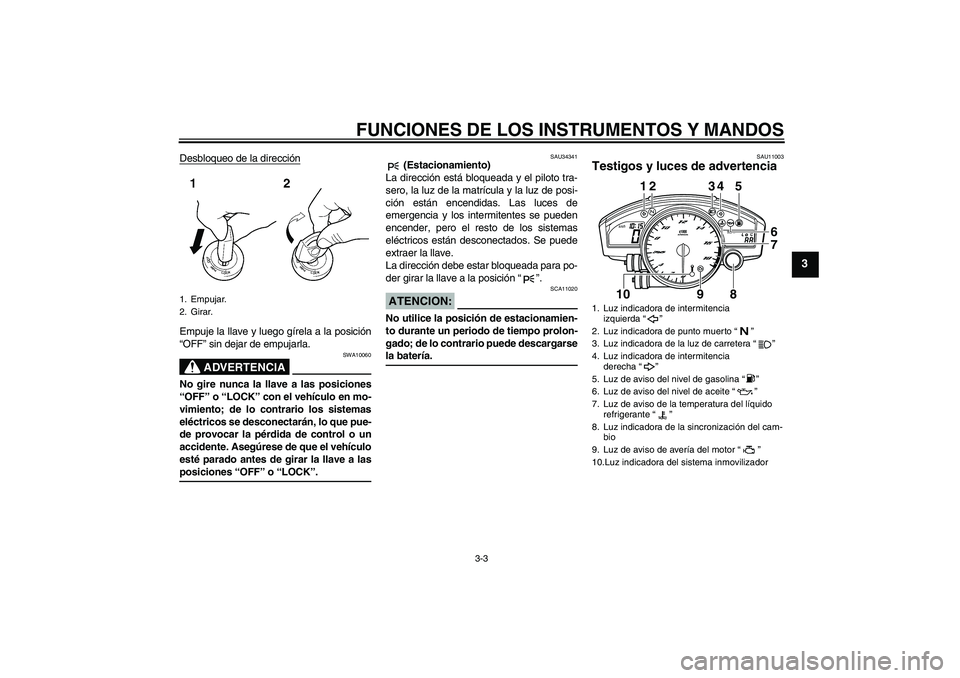 YAMAHA YZF-R6 2008  Manuale de Empleo (in Spanish) FUNCIONES DE LOS INSTRUMENTOS Y MANDOS
3-3
3
Desbloqueo de la direcciónEmpuje la llave y luego gírela a la posición
“OFF” sin dejar de empujarla.
ADVERTENCIA
SWA10060
No gire nunca la llave a l YAMAHA YZF-R6 2008  Manuale de Empleo (in Spanish) FUNCIONES DE LOS INSTRUMENTOS Y MANDOS
3-3
3
Desbloqueo de la direcciónEmpuje la llave y luego gírela a la posición
“OFF” sin dejar de empujarla.
ADVERTENCIA
SWA10060
No gire nunca la llave a l