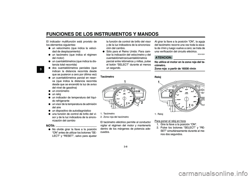 YAMAHA YZF-R6 2008  Manuale de Empleo (in Spanish) FUNCIONES DE LOS INSTRUMENTOS Y MANDOS
3-8
3
El indicador multifunción está provisto de
los elementos siguientes:
un velocímetro (que indica la veloci-
dad de desplazamiento)

un tacómetro (que 