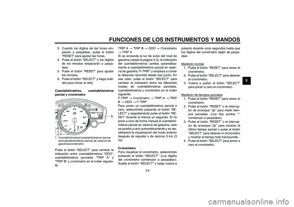 YAMAHA YZF-R6 2008  Manuale de Empleo (in Spanish) FUNCIONES DE LOS INSTRUMENTOS Y MANDOS
3-9
3
3. Cuando los dígitos de las horas em-
piecen a parpadear, pulse el botón
“RESET” para ajustar las horas.
4. Pulse el botón “SELECT” y los dígi