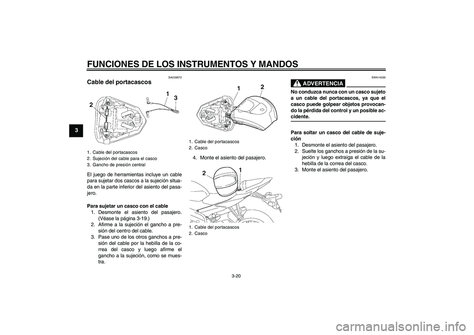 YAMAHA YZF-R6 2008  Manuale de Empleo (in Spanish) FUNCIONES DE LOS INSTRUMENTOS Y MANDOS
3-20
3
SAU39072
Cable del portacascos El juego de herramientas incluye un cable
para sujetar dos cascos a la sujeción situa-
da en la parte inferior del asiento YAMAHA YZF-R6 2008  Manuale de Empleo (in Spanish) FUNCIONES DE LOS INSTRUMENTOS Y MANDOS
3-20
3
SAU39072
Cable del portacascos El juego de herramientas incluye un cable
para sujetar dos cascos a la sujeción situa-
da en la parte inferior del asiento
