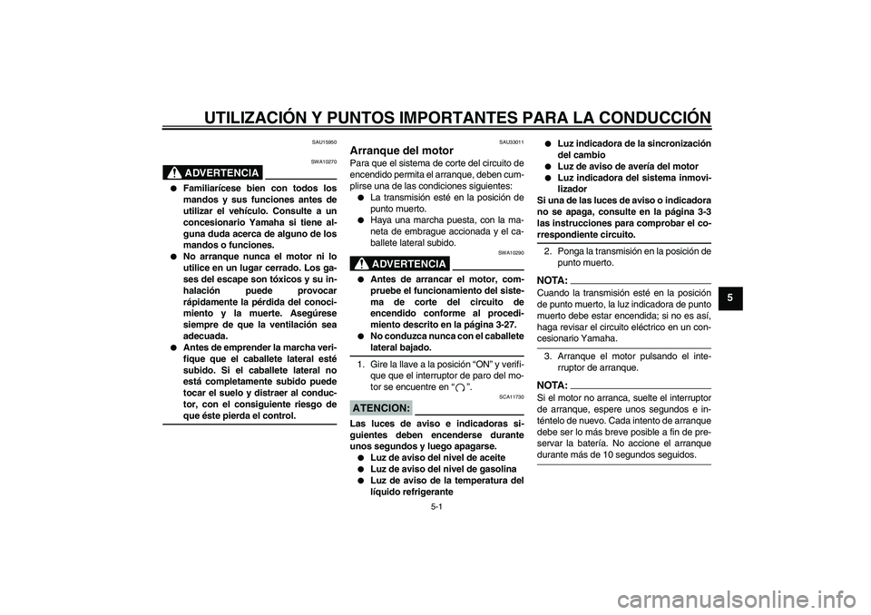 YAMAHA YZF-R6 2008  Manuale de Empleo (in Spanish) UTILIZACIÓN Y PUNTOS IMPORTANTES PARA LA CONDUCCIÓN
5-1
5
SAU15950
ADVERTENCIA
SWA10270

Familiarícese bien con todos los
mandos y sus funciones antes de
utilizar el vehículo. Consulte a un
conce