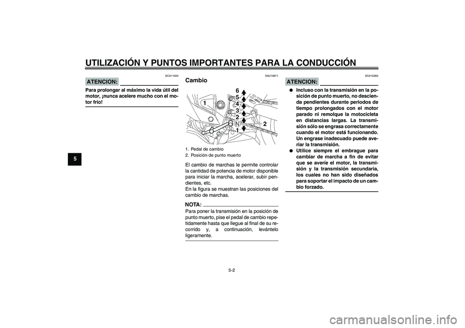 YAMAHA YZF-R6 2008  Manuale de Empleo (in Spanish) UTILIZACIÓN Y PUNTOS IMPORTANTES PARA LA CONDUCCIÓN
5-2
5
ATENCION:
SCA11040
Para prolongar al máximo la vida útil del
motor, ¡nunca acelere mucho con el mo-tor frío!
SAU16671
Cambio El cambio d