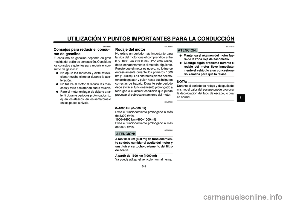 YAMAHA YZF-R6 2008  Manuale de Empleo (in Spanish) UTILIZACIÓN Y PUNTOS IMPORTANTES PARA LA CONDUCCIÓN
5-3
5
SAU16810
Consejos para reducir el consu-
mo de gasolina El consumo de gasolina depende en gran
medida del estilo de conducción. Considere
l