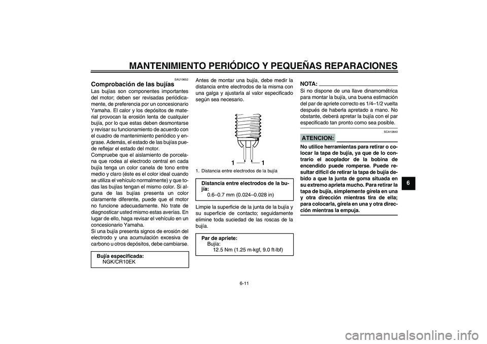 YAMAHA YZF-R6 2008  Manuale de Empleo (in Spanish) MANTENIMIENTO PERIÓDICO Y PEQUEÑAS REPARACIONES
6-11
6
SAU19652
Comprobación de las bujías Las bujías son componentes importantes
del motor; deben ser revisadas periódica-
mente, de preferencia  YAMAHA YZF-R6 2008  Manuale de Empleo (in Spanish) MANTENIMIENTO PERIÓDICO Y PEQUEÑAS REPARACIONES
6-11
6
SAU19652
Comprobación de las bujías Las bujías son componentes importantes
del motor; deben ser revisadas periódica-
mente, de preferencia