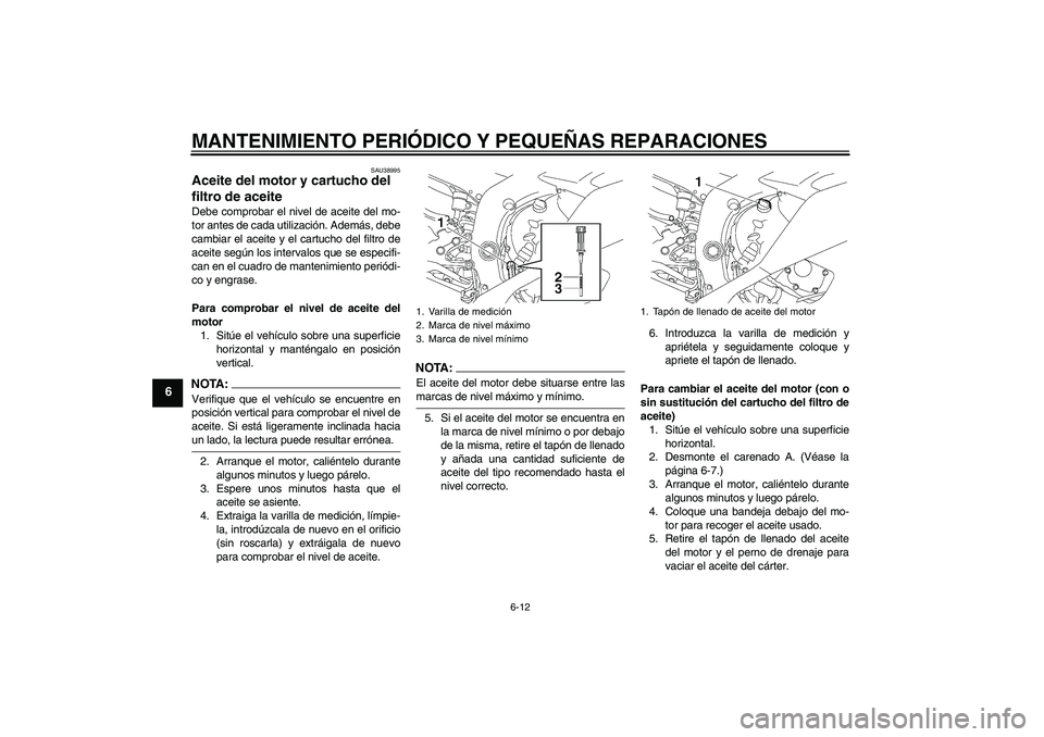 YAMAHA YZF-R6 2008  Manuale de Empleo (in Spanish) MANTENIMIENTO PERIÓDICO Y PEQUEÑAS REPARACIONES
6-12
6
SAU38995
Aceite del motor y cartucho del 
filtro de aceite Debe comprobar el nivel de aceite del mo-
tor antes de cada utilización. Además, d YAMAHA YZF-R6 2008  Manuale de Empleo (in Spanish) MANTENIMIENTO PERIÓDICO Y PEQUEÑAS REPARACIONES
6-12
6
SAU38995
Aceite del motor y cartucho del 
filtro de aceite Debe comprobar el nivel de aceite del mo-
tor antes de cada utilización. Además, d