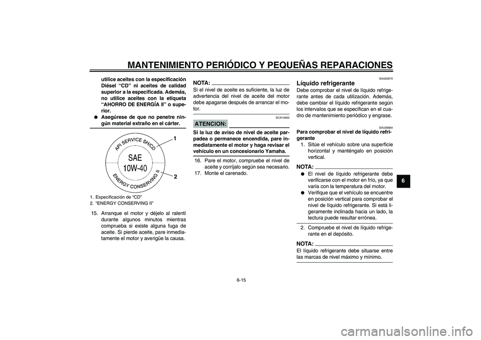 YAMAHA YZF-R6 2008  Manuale de Empleo (in Spanish) MANTENIMIENTO PERIÓDICO Y PEQUEÑAS REPARACIONES
6-15
6
utilice aceites con la especificación
Diésel “CD” ni aceites de calidad
superior a la especificada. Además,
no utilice aceites con la et YAMAHA YZF-R6 2008  Manuale de Empleo (in Spanish) MANTENIMIENTO PERIÓDICO Y PEQUEÑAS REPARACIONES
6-15
6
utilice aceites con la especificación
Diésel “CD” ni aceites de calidad
superior a la especificada. Además,
no utilice aceites con la et
