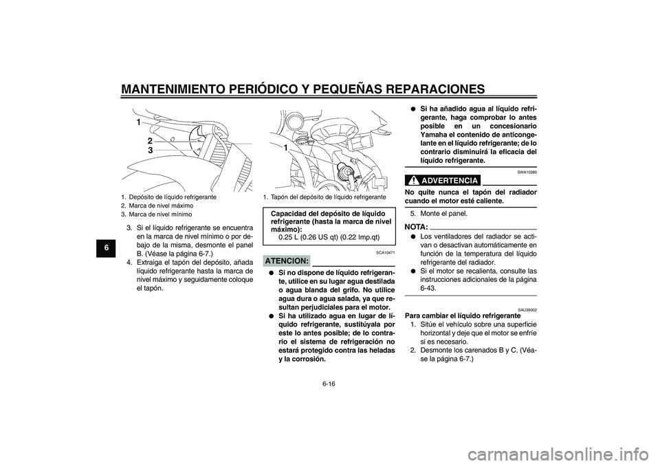 YAMAHA YZF-R6 2008  Manuale de Empleo (in Spanish) MANTENIMIENTO PERIÓDICO Y PEQUEÑAS REPARACIONES
6-16
6
3. Si el líquido refrigerante se encuentra
en la marca de nivel mínimo o por de-
bajo de la misma, desmonte el panel
B. (Véase la página 6- YAMAHA YZF-R6 2008  Manuale de Empleo (in Spanish) MANTENIMIENTO PERIÓDICO Y PEQUEÑAS REPARACIONES
6-16
6
3. Si el líquido refrigerante se encuentra
en la marca de nivel mínimo o por de-
bajo de la misma, desmonte el panel
B. (Véase la página 6-