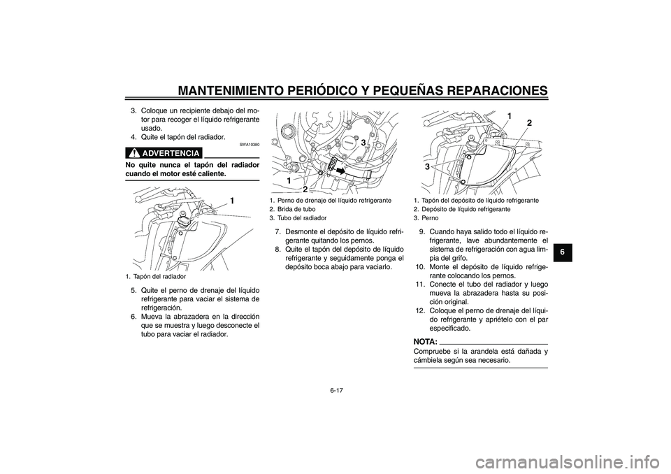 YAMAHA YZF-R6 2008  Manuale de Empleo (in Spanish) MANTENIMIENTO PERIÓDICO Y PEQUEÑAS REPARACIONES
6-17
6
3. Coloque un recipiente debajo del mo-
tor para recoger el líquido refrigerante
usado.
4. Quite el tapón del radiador.
ADVERTENCIA
SWA10380
 YAMAHA YZF-R6 2008  Manuale de Empleo (in Spanish) MANTENIMIENTO PERIÓDICO Y PEQUEÑAS REPARACIONES
6-17
6
3. Coloque un recipiente debajo del mo-
tor para recoger el líquido refrigerante
usado.
4. Quite el tapón del radiador.
ADVERTENCIA
SWA10380