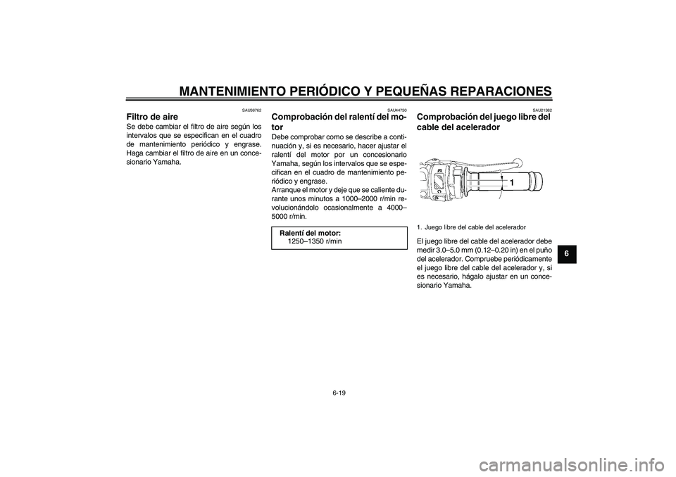 YAMAHA YZF-R6 2008  Manuale de Empleo (in Spanish) MANTENIMIENTO PERIÓDICO Y PEQUEÑAS REPARACIONES
6-19
6
SAU36762
Filtro de aire Se debe cambiar el filtro de aire según los
intervalos que se especifican en el cuadro
de mantenimiento periódico y e YAMAHA YZF-R6 2008  Manuale de Empleo (in Spanish) MANTENIMIENTO PERIÓDICO Y PEQUEÑAS REPARACIONES
6-19
6
SAU36762
Filtro de aire Se debe cambiar el filtro de aire según los
intervalos que se especifican en el cuadro
de mantenimiento periódico y e