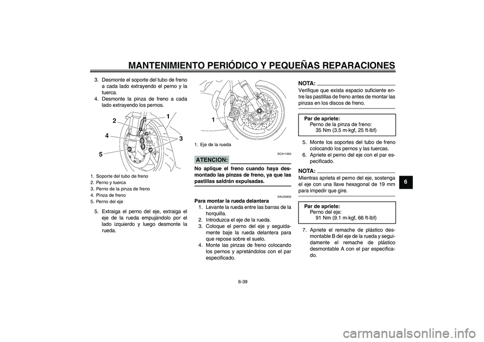 YAMAHA YZF-R6 2008  Manuale de Empleo (in Spanish) MANTENIMIENTO PERIÓDICO Y PEQUEÑAS REPARACIONES
6-39
6
3. Desmonte el soporte del tubo de freno
a cada lado extrayendo el perno y la
tuerca.
4. Desmonte la pinza de freno a cada
lado extrayendo los 