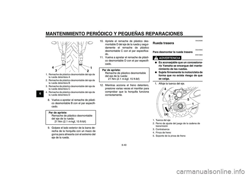 YAMAHA YZF-R6 2008  Manuale de Empleo (in Spanish) MANTENIMIENTO PERIÓDICO Y PEQUEÑAS REPARACIONES
6-40
6
8. Vuelva a apretar el remache de plásti-
co desmontable B con el par especifi-
cado.
9. Golpee el lado exterior de la barra de-
recha de la h