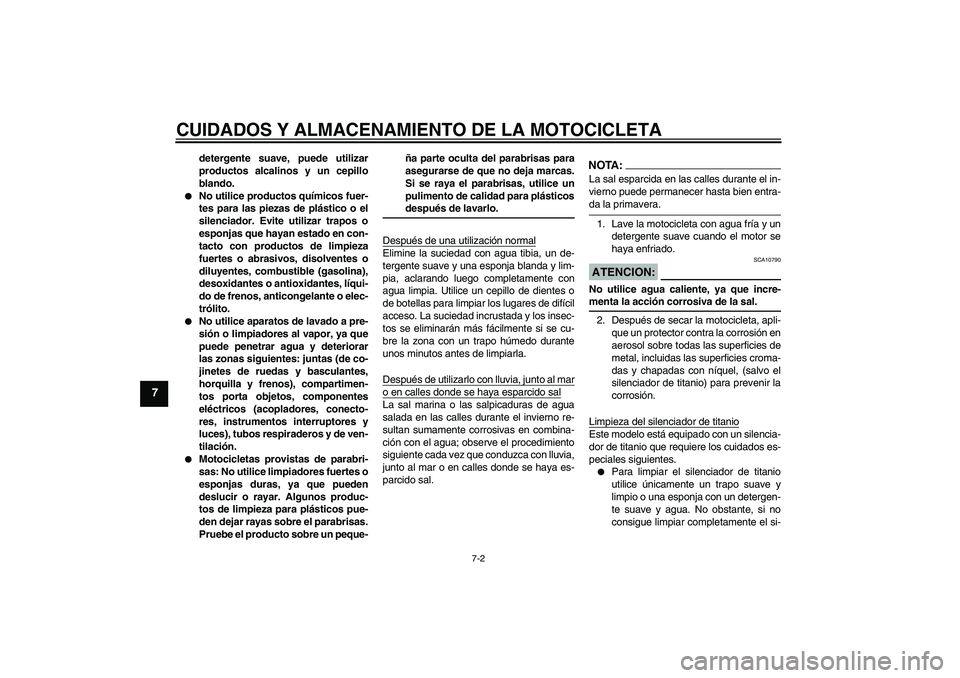 YAMAHA YZF-R6 2008  Manuale de Empleo (in Spanish) CUIDADOS Y ALMACENAMIENTO DE LA MOTOCICLETA
7-2
7
detergente suave, puede utilizar
productos alcalinos y un cepillo
blando.

No utilice productos químicos fuer-
tes para las piezas de plástico o el