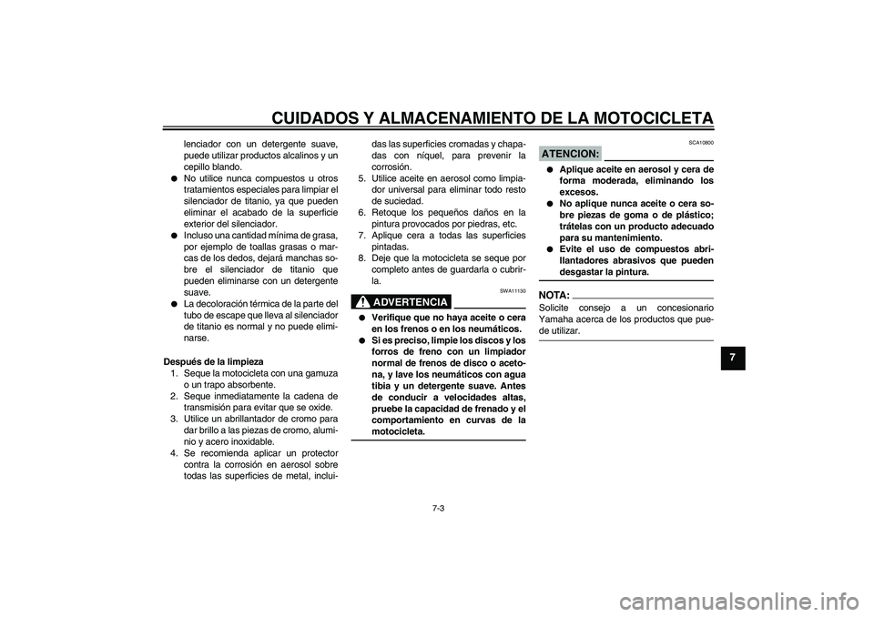 YAMAHA YZF-R6 2008  Manuale de Empleo (in Spanish) CUIDADOS Y ALMACENAMIENTO DE LA MOTOCICLETA
7-3
7
lenciador con un detergente suave,
puede utilizar productos alcalinos y un
cepillo blando.

No utilice nunca compuestos u otros
tratamientos especial