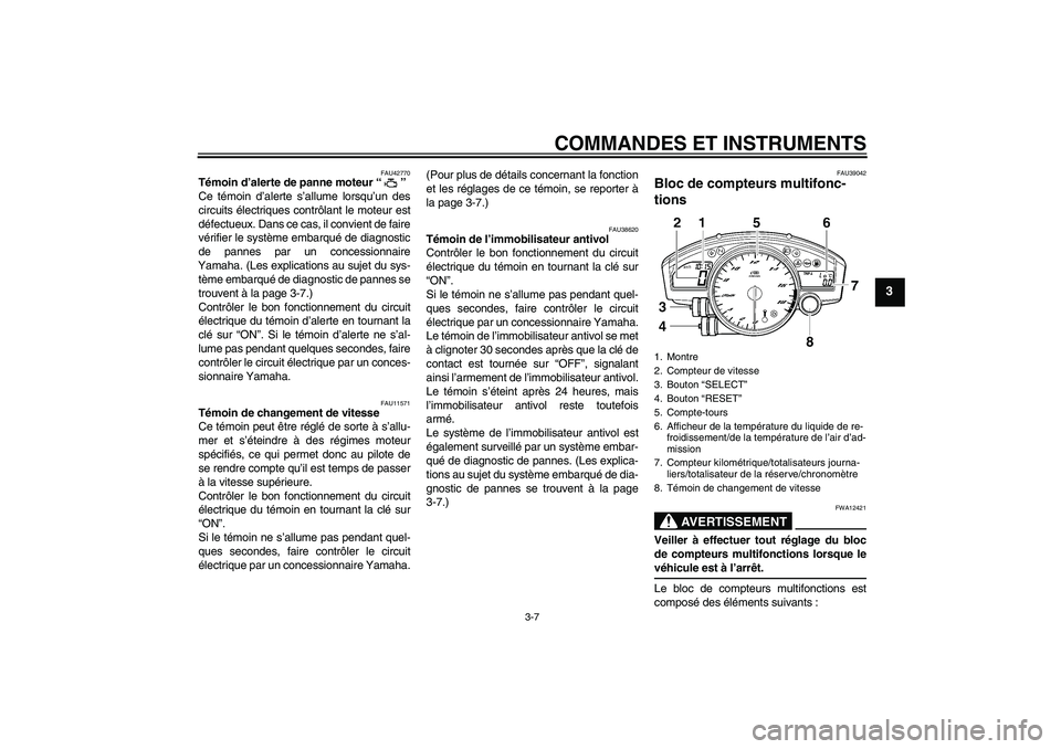 YAMAHA YZF-R6 2008  Notices Demploi (in French) COMMANDES ET INSTRUMENTS
3-7
3
FAU42770
Témoin d’alerte de panne moteur“” 
Ce témoin d’alerte s’allume lorsqu’un des
circuits électriques contrôlant le moteur est
défectueux. Dans ce 