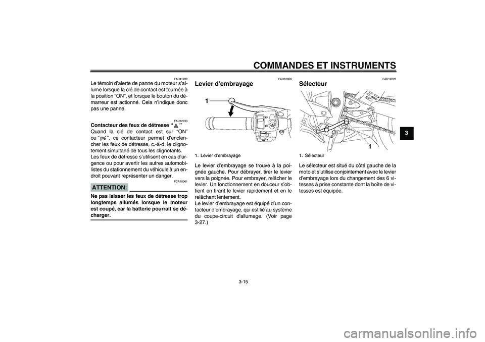 YAMAHA YZF-R6 2008  Notices Demploi (in French) COMMANDES ET INSTRUMENTS
3-15
3
FAU41700
Le témoin d’alerte de panne du moteur s’al-
lume lorsque la clé de contact est tournée à
la position “ON”, et lorsque le bouton du dé-
marreur est