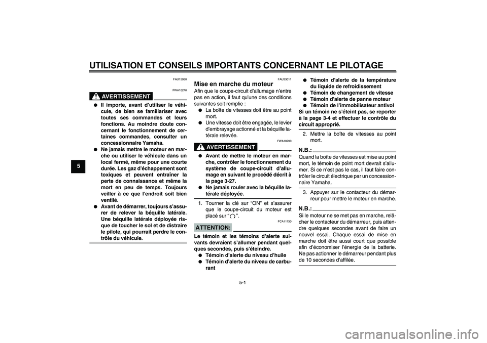 YAMAHA YZF-R6 2008  Notices Demploi (in French) UTILISATION ET CONSEILS IMPORTANTS CONCERNANT LE PILOTAGE
5-1
5
FAU15950
AVERTISSEMENT
FWA10270

Il importe, avant d’utiliser le véhi-
cule, de bien se familiariser avec
toutes ses commandes et le