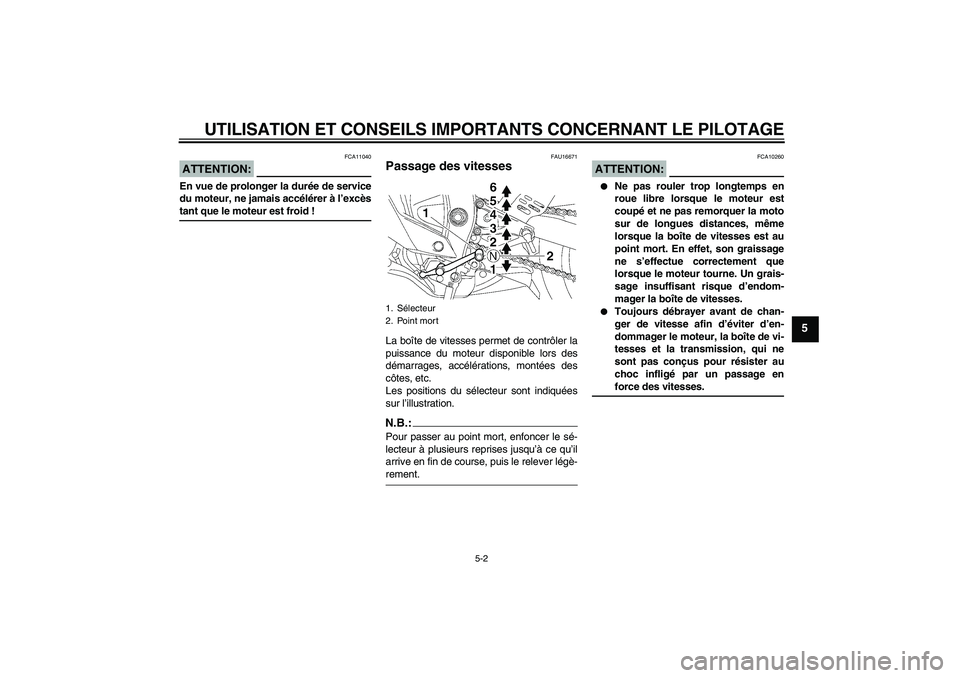 YAMAHA YZF-R6 2008  Notices Demploi (in French) UTILISATION ET CONSEILS IMPORTANTS CONCERNANT LE PILOTAGE
5-2
5
ATTENTION:
FCA11040
En vue de prolonger la durée de service
du moteur, ne jamais accélérer à l’excèstant que le moteur est froid 