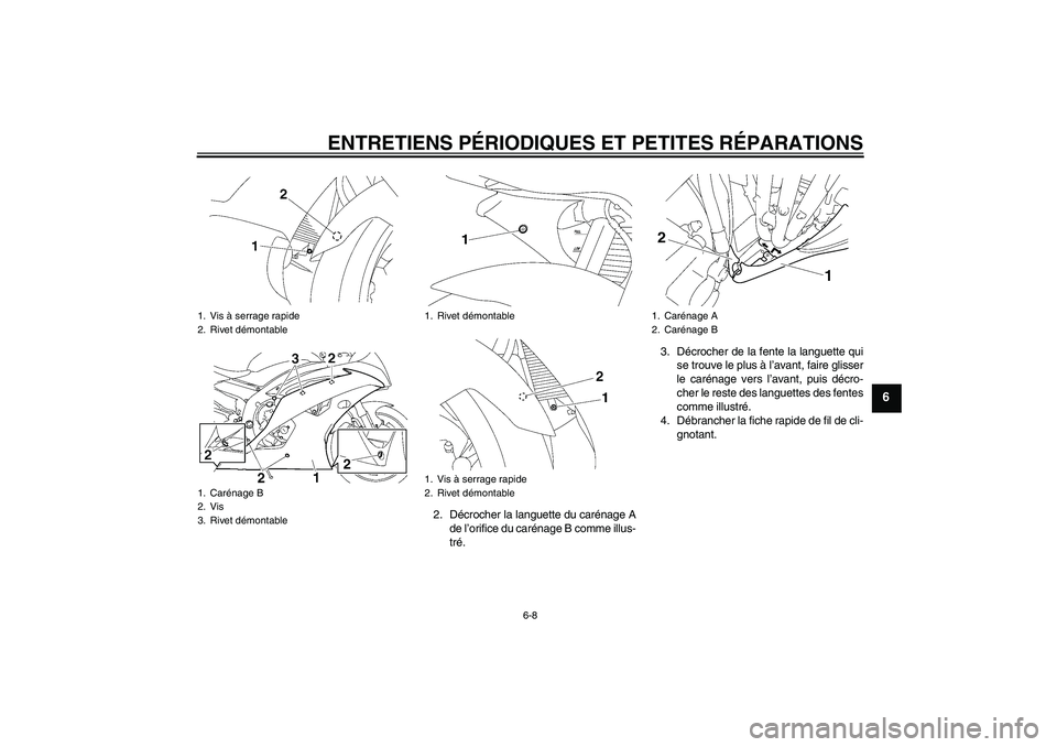 YAMAHA YZF-R6 2008  Notices Demploi (in French) ENTRETIENS PÉRIODIQUES ET PETITES RÉPARATIONS
6-8
6
2. Décrocher la languette du carénage A
de l’orifice du carénage B comme illus-
tré.3. Décrocher de la fente la languette qui
se trouve le 