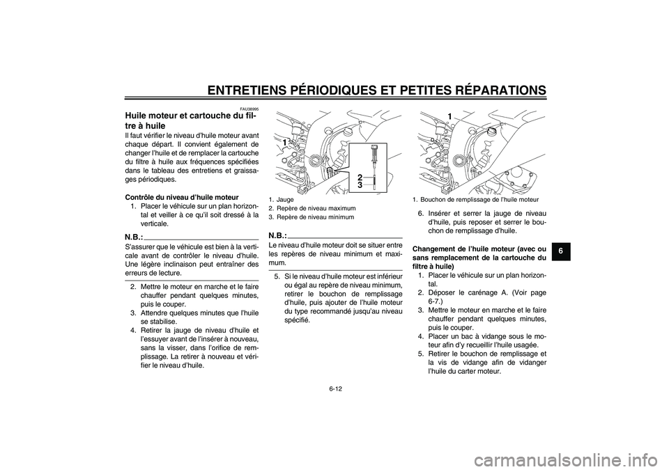 YAMAHA YZF-R6 2008  Notices Demploi (in French) ENTRETIENS PÉRIODIQUES ET PETITES RÉPARATIONS
6-12
6
FAU38995
Huile moteur et cartouche du fil-
tre à huile Il faut vérifier le niveau d’huile moteur avant
chaque départ. Il convient également