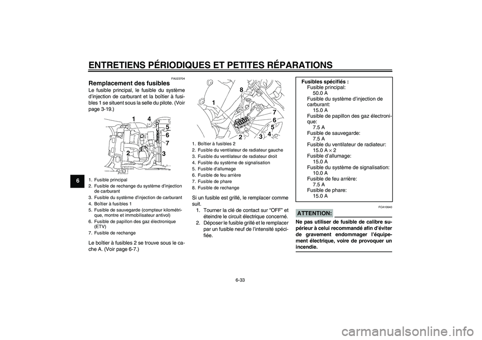 YAMAHA YZF-R6 2008  Notices Demploi (in French) ENTRETIENS PÉRIODIQUES ET PETITES RÉPARATIONS
6-33
6
FAU23704
Remplacement des fusibles Le fusible principal, le fusible du système
d’injection de carburant et la boîtier à fusi-
bles 1 se situ
