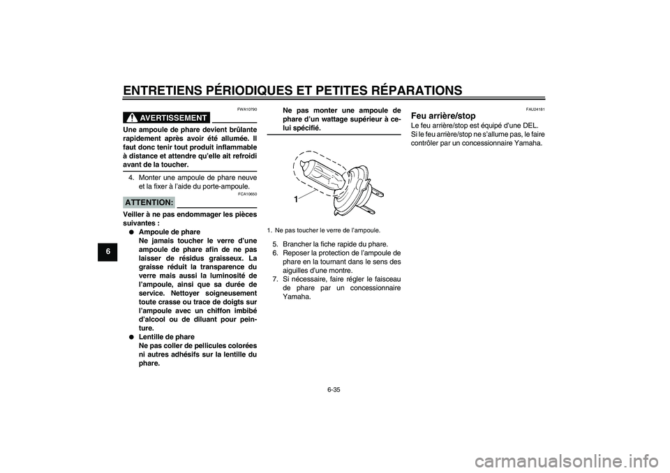 YAMAHA YZF-R6 2008  Notices Demploi (in French) ENTRETIENS PÉRIODIQUES ET PETITES RÉPARATIONS
6-35
6
AVERTISSEMENT
FWA10790
Une ampoule de phare devient brûlante
rapidement après avoir été allumée. Il
faut donc tenir tout produit inflammable
