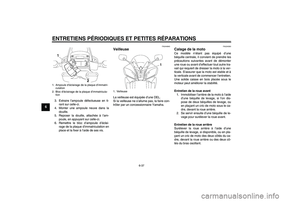 YAMAHA YZF-R6 2008  Notices Demploi (in French) ENTRETIENS PÉRIODIQUES ET PETITES RÉPARATIONS
6-37
6
3. Extraire l’ampoule défectueuse en ti-
rant sur celle-ci.
4. Monter une ampoule neuve dans la
douille.
5. Reposer la douille, attachée à l