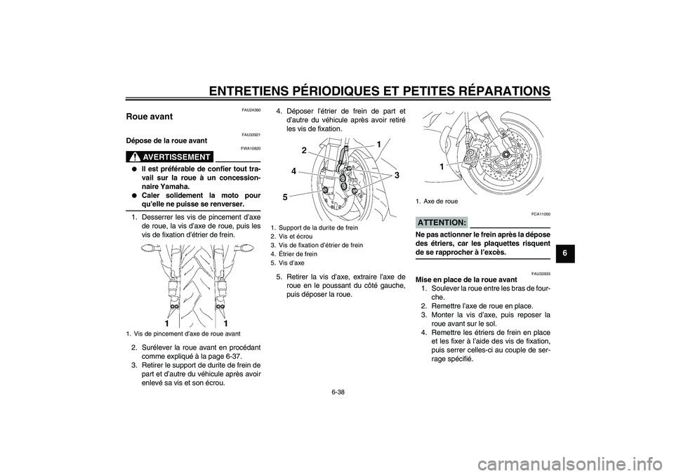 YAMAHA YZF-R6 2008  Notices Demploi (in French) ENTRETIENS PÉRIODIQUES ET PETITES RÉPARATIONS
6-38
6
FAU24360
Roue avant 
FAU33921
Dépose de la roue avant
AVERTISSEMENT
FWA10820

Il est préférable de confier tout tra-
vail sur la roue à un c