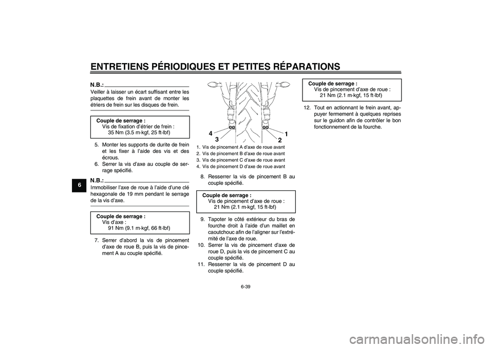 YAMAHA YZF-R6 2008  Notices Demploi (in French) ENTRETIENS PÉRIODIQUES ET PETITES RÉPARATIONS
6-39
6
N.B.:Veiller à laisser un écart suffisant entre les
plaquettes de frein avant de monter lesétriers de frein sur les disques de frein.
5. Monte