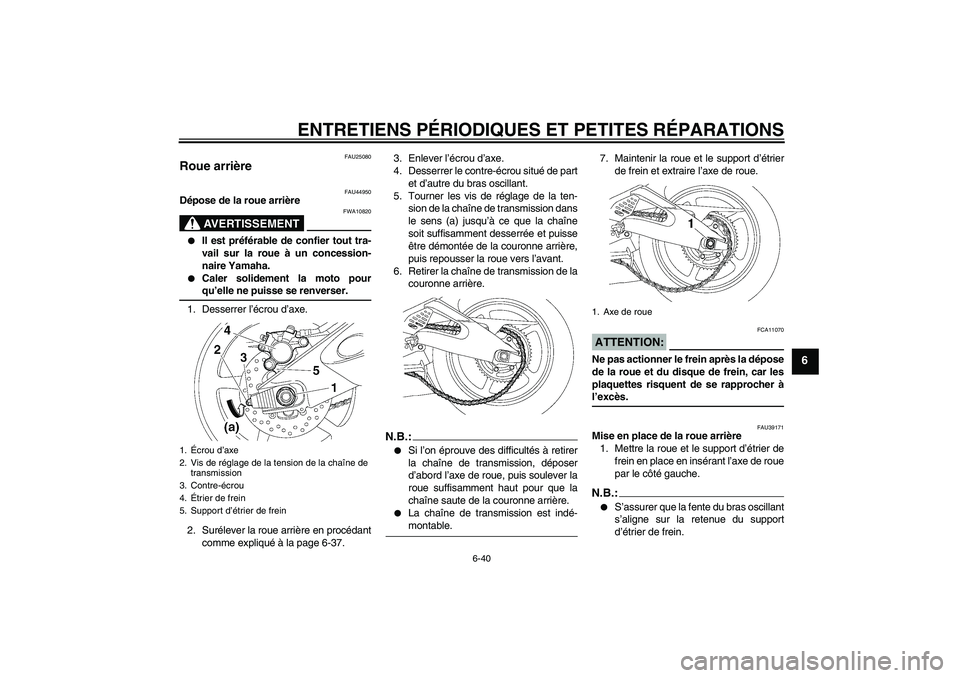YAMAHA YZF-R6 2008  Notices Demploi (in French) ENTRETIENS PÉRIODIQUES ET PETITES RÉPARATIONS
6-40
6
FAU25080
Roue arrière 
FAU44950
Dépose de la roue arrière
AVERTISSEMENT
FWA10820

Il est préférable de confier tout tra-
vail sur la roue 
