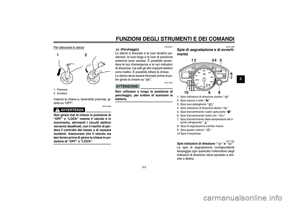 YAMAHA YZF-R6 2008  Manuale duso (in Italian) FUNZIONI DEGLI STRUMENTI E DEI COMANDI
3-3
3
Per sbloccare lo sterzoInserire la chiave e, tenendola premuta, gi-
rarla su “OFF”.
AVVERTENZA
HWA10060
Non girare mai la chiave in posizione di
“OFF