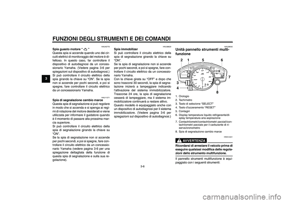 YAMAHA YZF-R6 2008  Manuale duso (in Italian) FUNZIONI DEGLI STRUMENTI E DEI COMANDI
3-6
3
HAU42770
Spia guasto motore“” 
Questa spia si accende quando uno dei cir-
cuiti elettrici di monitoraggio del motore è di-
fettoso. In questo caso, fa
