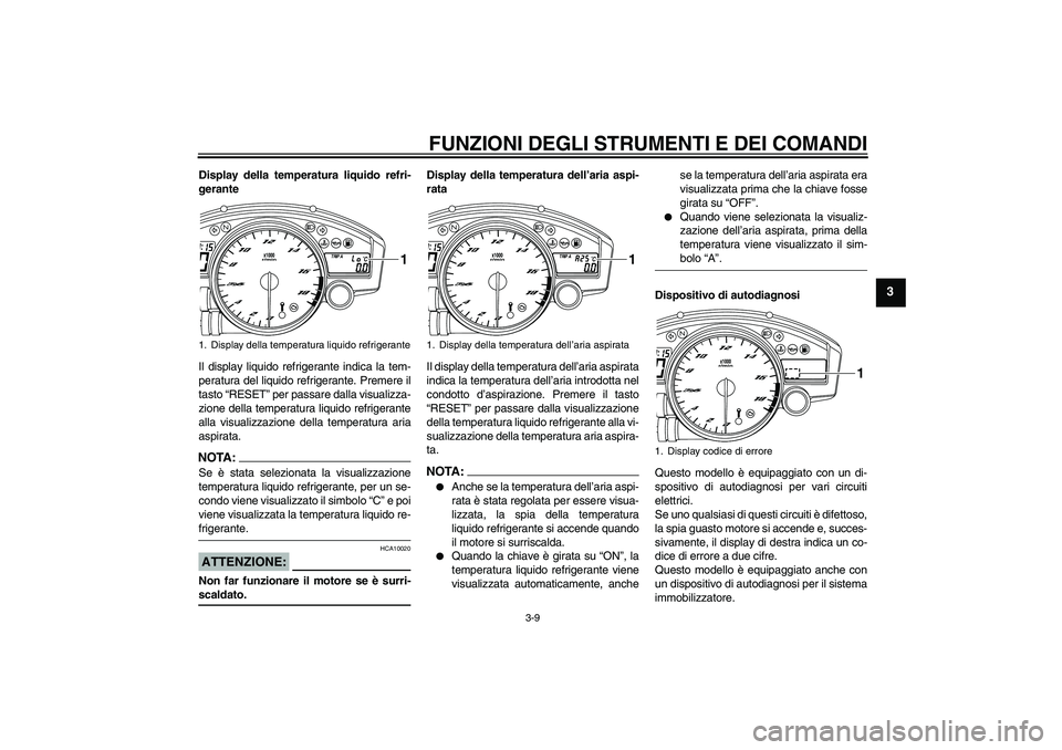 YAMAHA YZF-R6 2008  Manuale duso (in Italian) FUNZIONI DEGLI STRUMENTI E DEI COMANDI
3-9
3
Display della temperatura liquido refri-
gerante
Il display liquido refrigerante indica la tem-
peratura del liquido refrigerante. Premere il
tasto “RESE