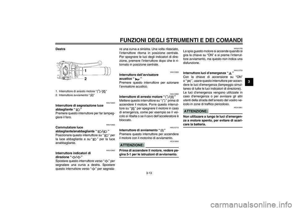 YAMAHA YZF-R6 2008  Manuale duso (in Italian) FUNZIONI DEGLI STRUMENTI E DEI COMANDI
3-13
3
Destra
HAU12350
Interruttore di segnalazione luce 
abbagliante“” 
Premere questo interruttore per far lampeg-
giare il faro.
HAU12400
Commutatore luce