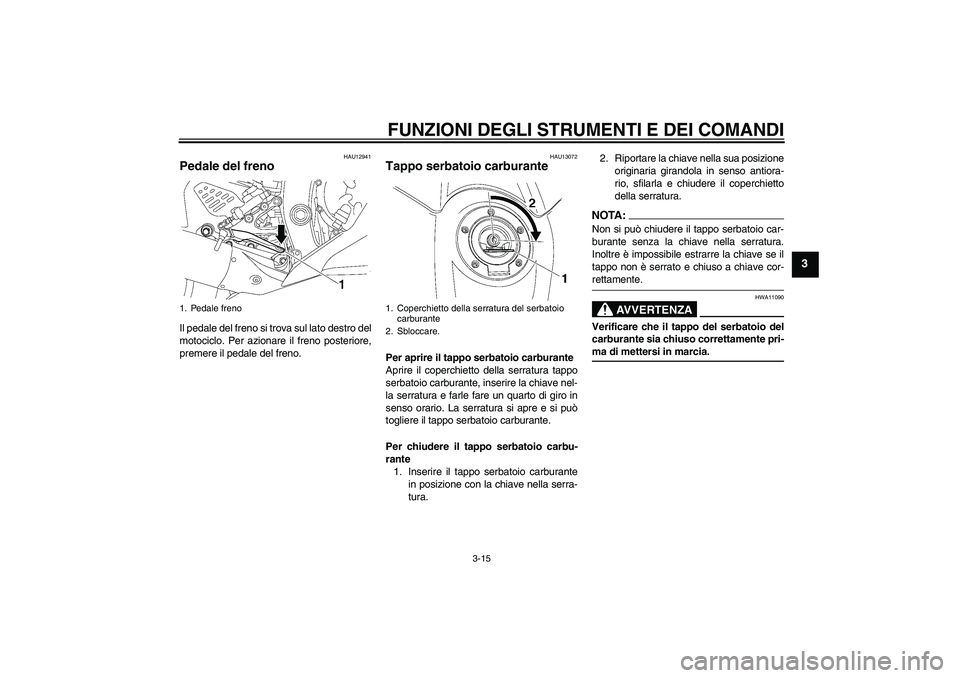 YAMAHA YZF-R6 2008  Manuale duso (in Italian) FUNZIONI DEGLI STRUMENTI E DEI COMANDI
3-15
3
HAU12941
Pedale del freno Il pedale del freno si trova sul lato destro del
motociclo. Per azionare il freno posteriore,
premere il pedale del freno.
HAU13
