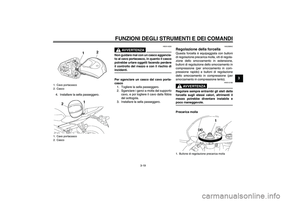 YAMAHA YZF-R6 2008  Manuale duso (in Italian) FUNZIONI DEGLI STRUMENTI E DEI COMANDI
3-19
3
4. Installare la sella passeggero.
AVVERTENZA
HWA14330
Non guidare mai con un casco aggancia-
to al cavo portacasco, in quanto il casco
potrebbe urtare og