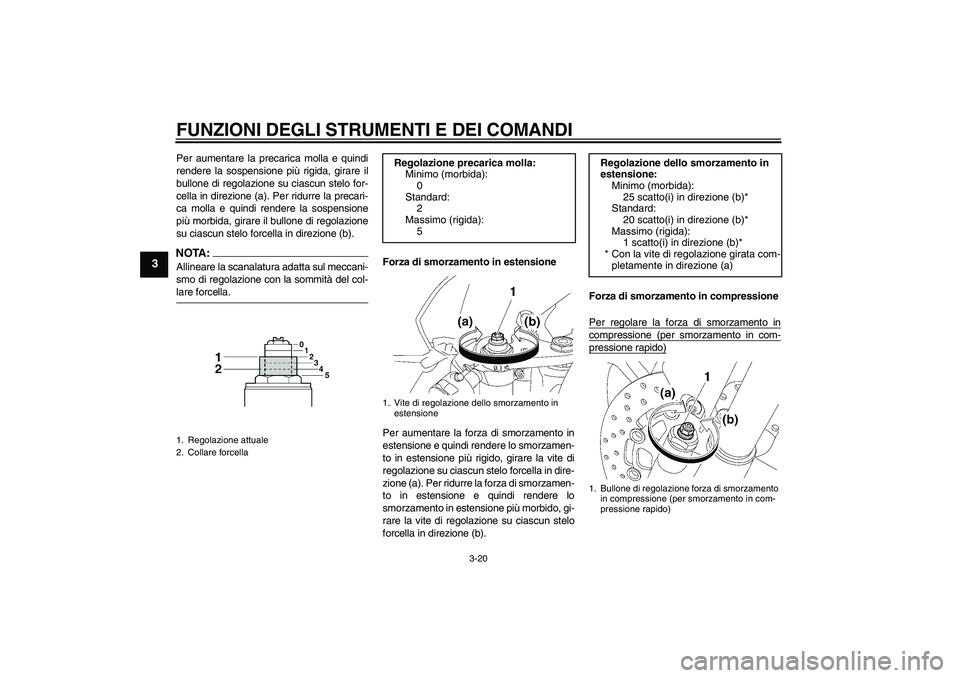 YAMAHA YZF-R6 2008  Manuale duso (in Italian) FUNZIONI DEGLI STRUMENTI E DEI COMANDI
3-20
3
Per aumentare la precarica molla e quindi
rendere la sospensione più rigida, girare il
bullone di regolazione su ciascun stelo for-
cella in direzione (a