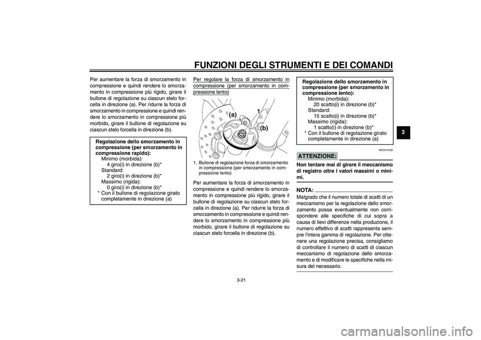 YAMAHA YZF-R6 2008  Manuale duso (in Italian) FUNZIONI DEGLI STRUMENTI E DEI COMANDI
3-21
3
Per aumentare la forza di smorzamento in
compressione e quindi rendere lo smorza-
mento in compressione più rigido, girare il
bullone di regolazione su c